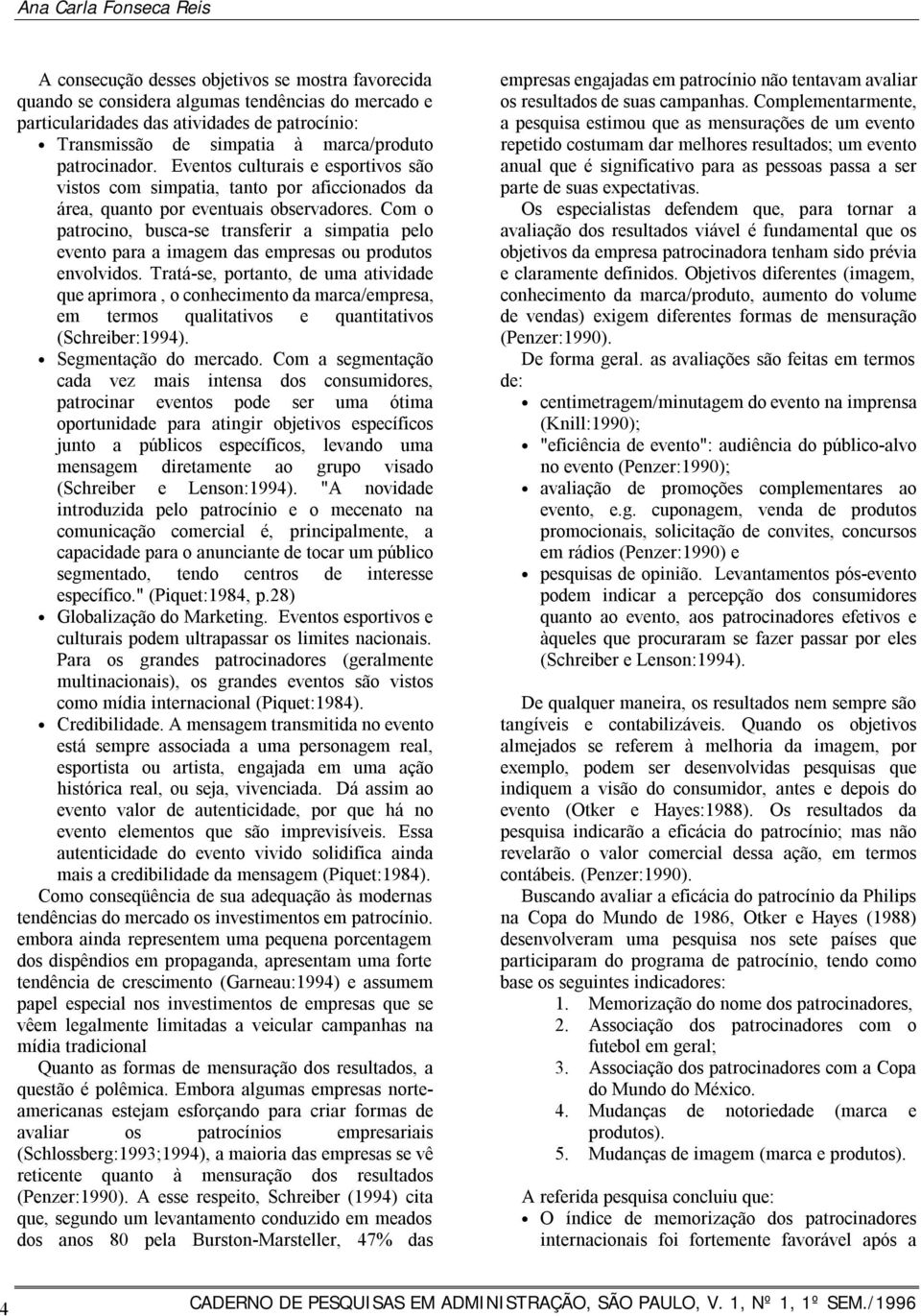 Com o patrocino, busca-se transferir a simpatia pelo evento para a imagem das empresas ou produtos envolvidos.