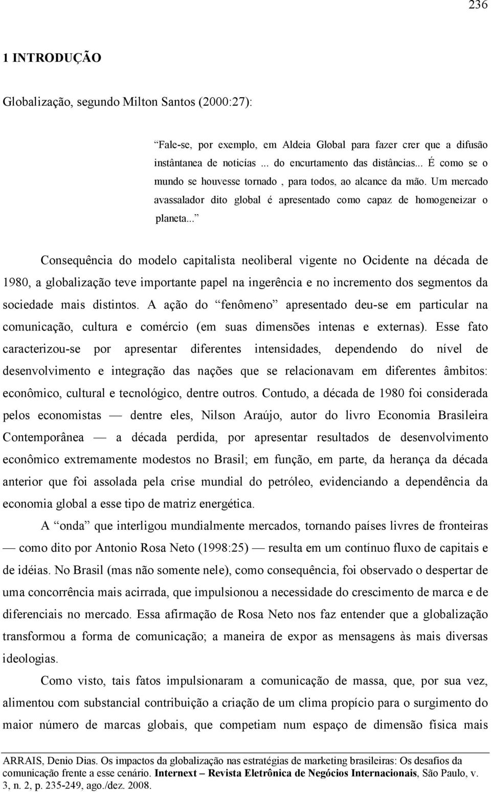 .. Consequência do modelo capitalista neoliberal vigente no Ocidente na década de 1980, a globalização teve importante papel na ingerência e no incremento dos segmentos da sociedade mais distintos.