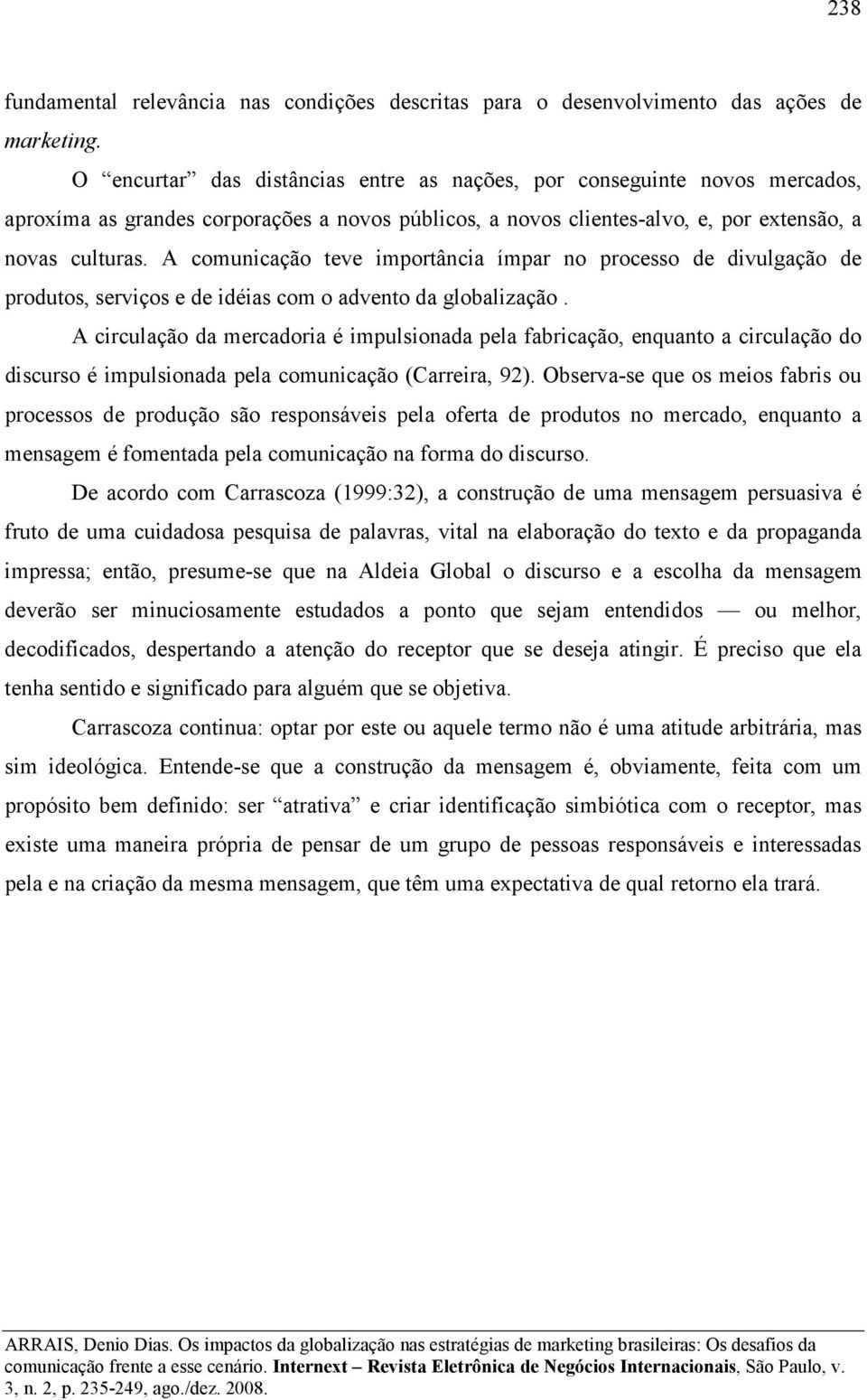 A comunicação teve importância ímpar no processo de divulgação de produtos, serviços e de idéias com o advento da globalização.