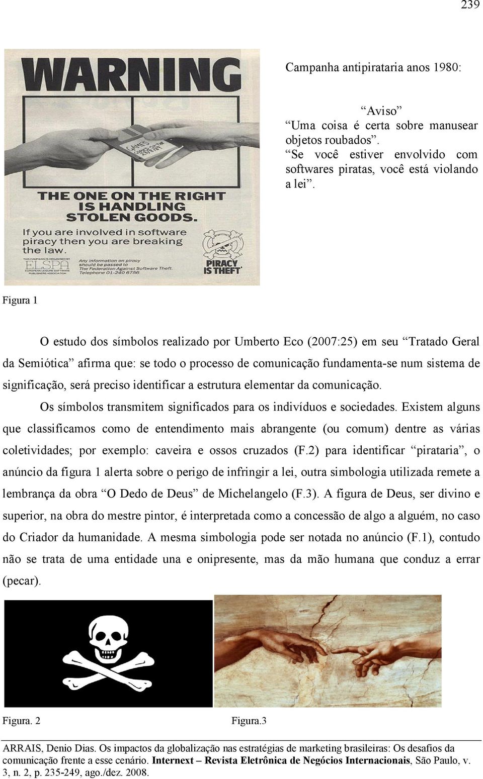 preciso identificar a estrutura elementar da comunicação. Os símbolos transmitem significados para os indivíduos e sociedades.