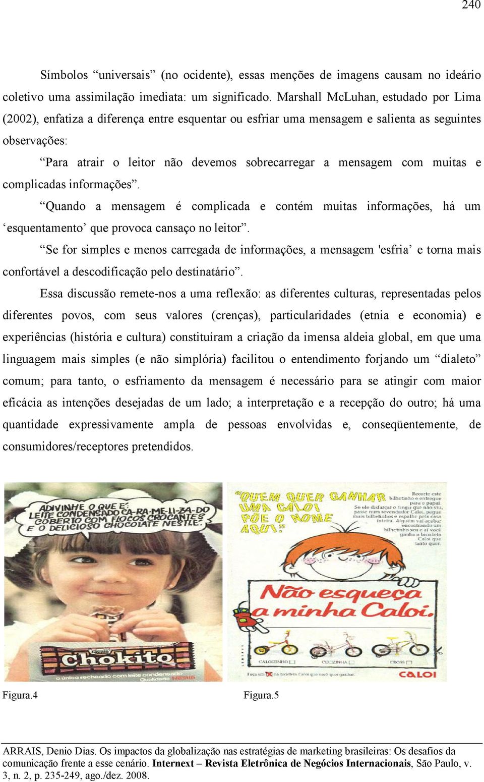 com muitas e complicadas informações. Quando a mensagem é complicada e contém muitas informações, há um esquentamento que provoca cansaço no leitor.