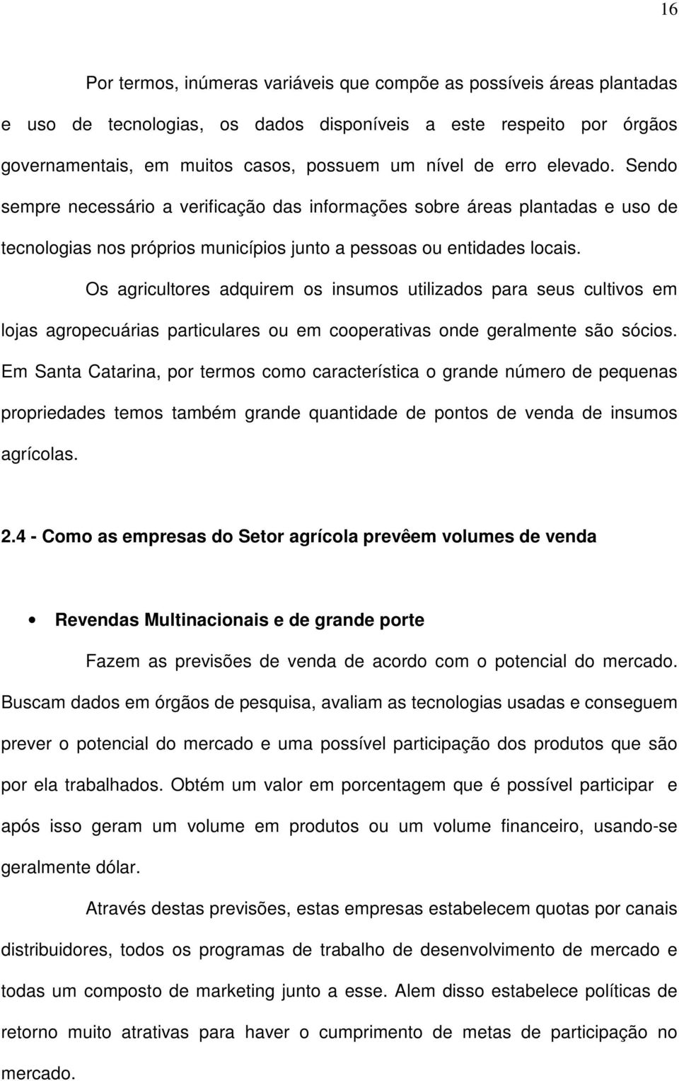 Os agricultores adquirem os insumos utilizados para seus cultivos em lojas agropecuárias particulares ou em cooperativas onde geralmente são sócios.