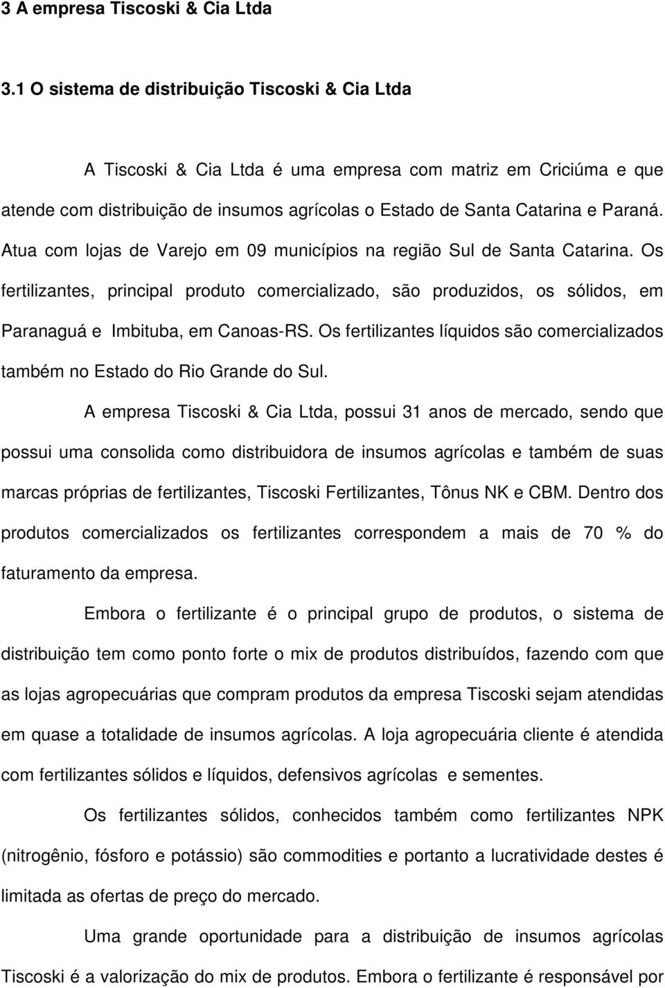 Atua com lojas de Varejo em 09 municípios na região Sul de Santa Catarina. Os fertilizantes, principal produto comercializado, são produzidos, os sólidos, em Paranaguá e Imbituba, em Canoas-RS.
