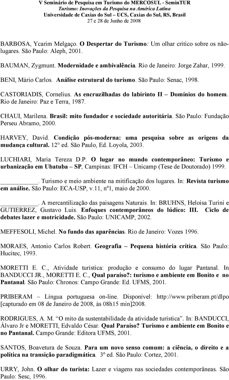 CHAUI, Marilena. Brasil: mito fundador e sociedade autoritária. São Paulo: Fundação Perseu Abramo, 2000. HARVEY, David. Condição pós-moderna: uma pesquisa sobre as origens da mudança cultural. 12 ed.