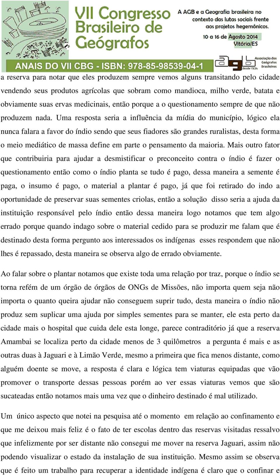 Uma resposta seria a influência da mídia do município, lógico ela nunca falara a favor do índio sendo que seus fiadores são grandes ruralistas, desta forma o meio mediático de massa define em parte o