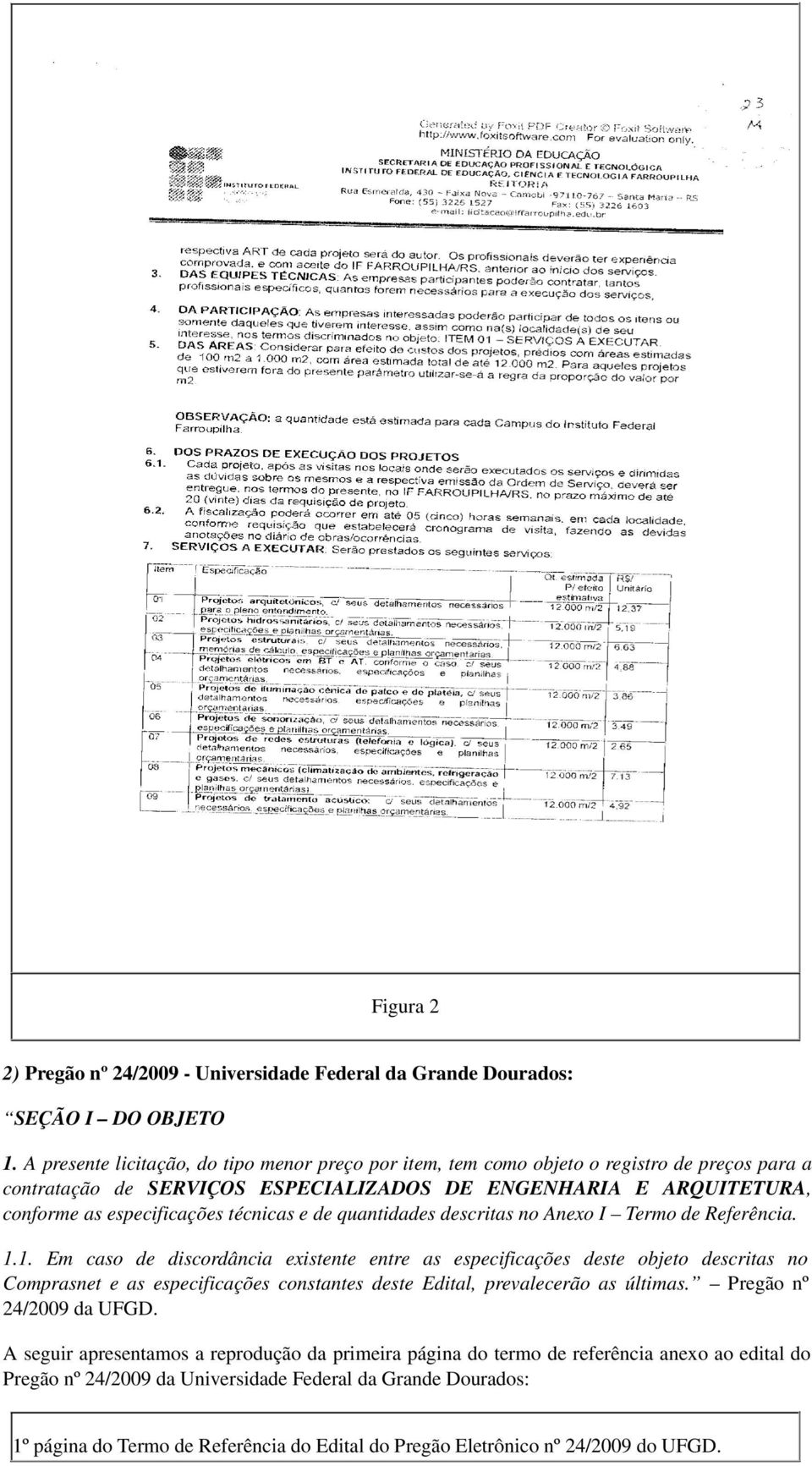 técnicas e de quantidades descritas no Anexo I Termo de Referência. 1.