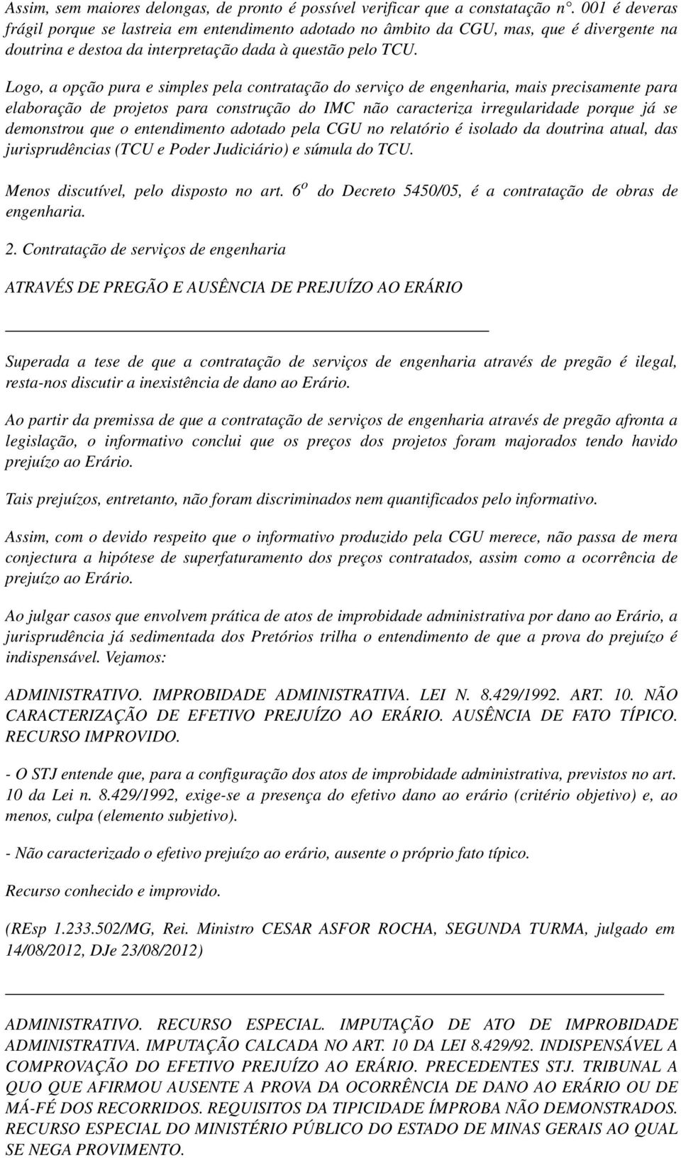 Logo, a opção pura e simples pela contratação do serviço de engenharia, mais precisamente para elaboração de projetos para construção do IMC não caracteriza irregularidade porque já se demonstrou que