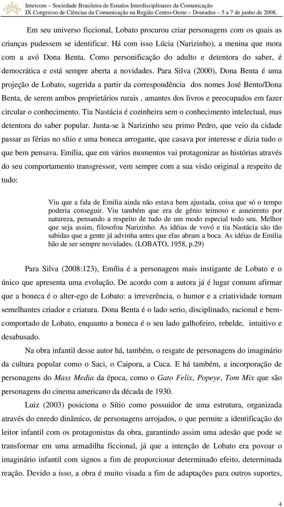 Para Silva (2000), Dona Benta é uma projeção de Lobato, sugerida a partir da correspondência dos nomes José Bento/Dona Benta, de serem ambos proprietários rurais, amantes dos livros e preocupados em