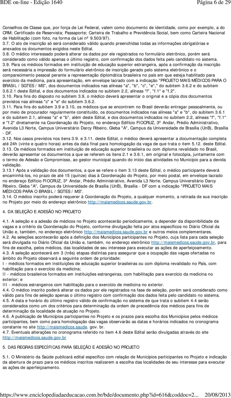 . 3.7. O ato de inscrição só será considerado válido quando preenchidas todas as informações obrigatórias e anexados os documentos exigidos neste Edital. 3.8.