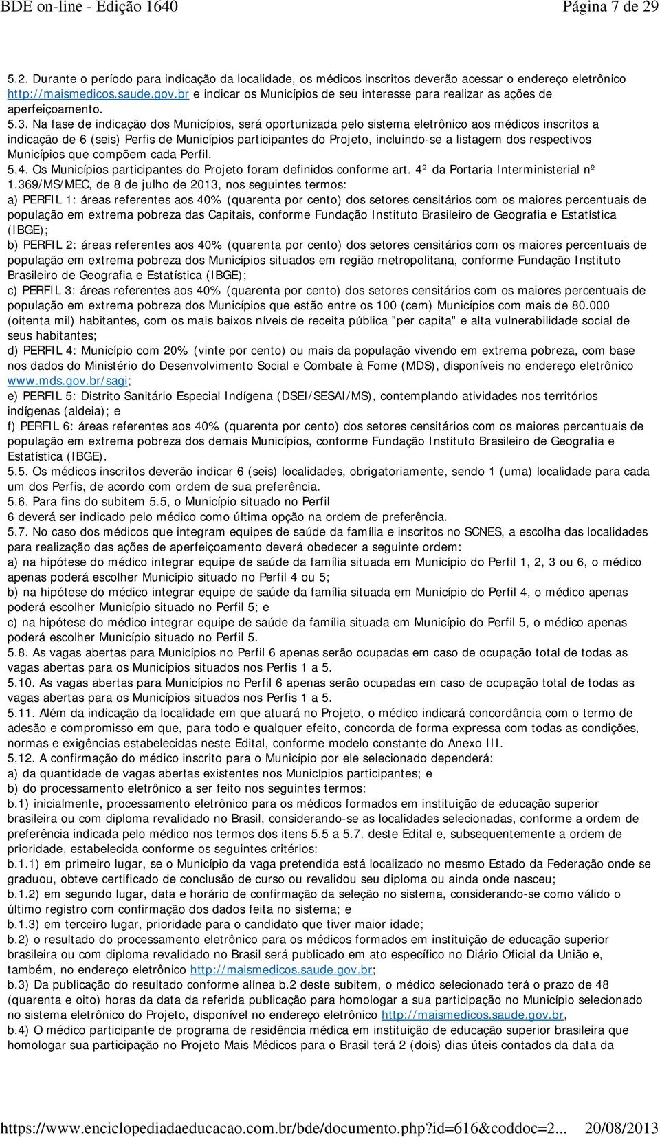 Na fase de indicação dos Municípios, será oportunizada pelo sistema eletrônico aos médicos inscritos a indicação de 6 (seis) Perfis de Municípios participantes do Projeto, incluindo-se a listagem dos