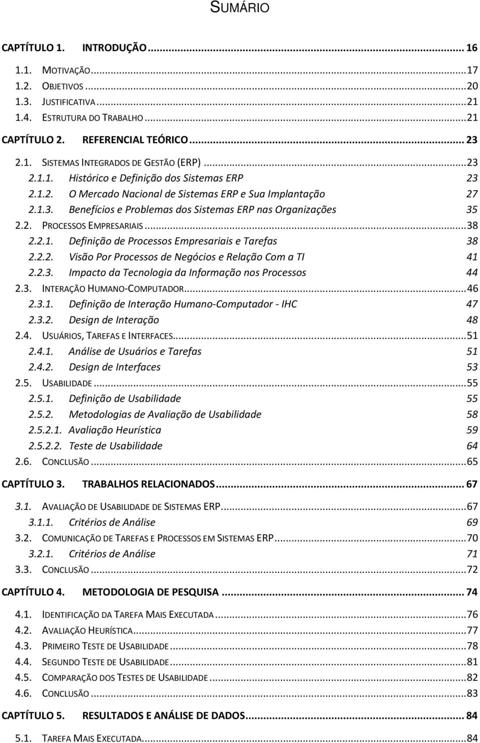 .. 38 2.2.1. Definição de Processos Empresariais e Tarefas 38 2.2.2. Visão Por Processos de Negócios e Relação Com a TI 41 2.2.3. Impacto da Tecnologia da Informação nos Processos 44 2.3. INTERAÇÃO HUMANO-COMPUTADOR.