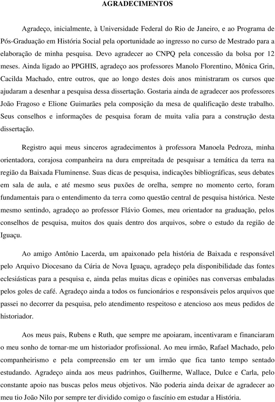 Ainda ligado ao PPGHIS, agradeço aos professores Manolo Florentino, Mônica Grin, Cacilda Machado, entre outros, que ao longo destes dois anos ministraram os cursos que ajudaram a desenhar a pesquisa