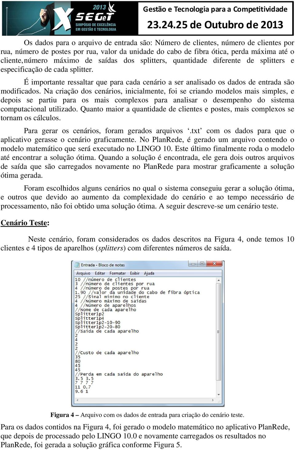 Na criação dos cenários, inicialmente, foi se criando modelos mais simples, e depois se partiu para os mais complexos para analisar o desempenho do sistema computacional utilizado.