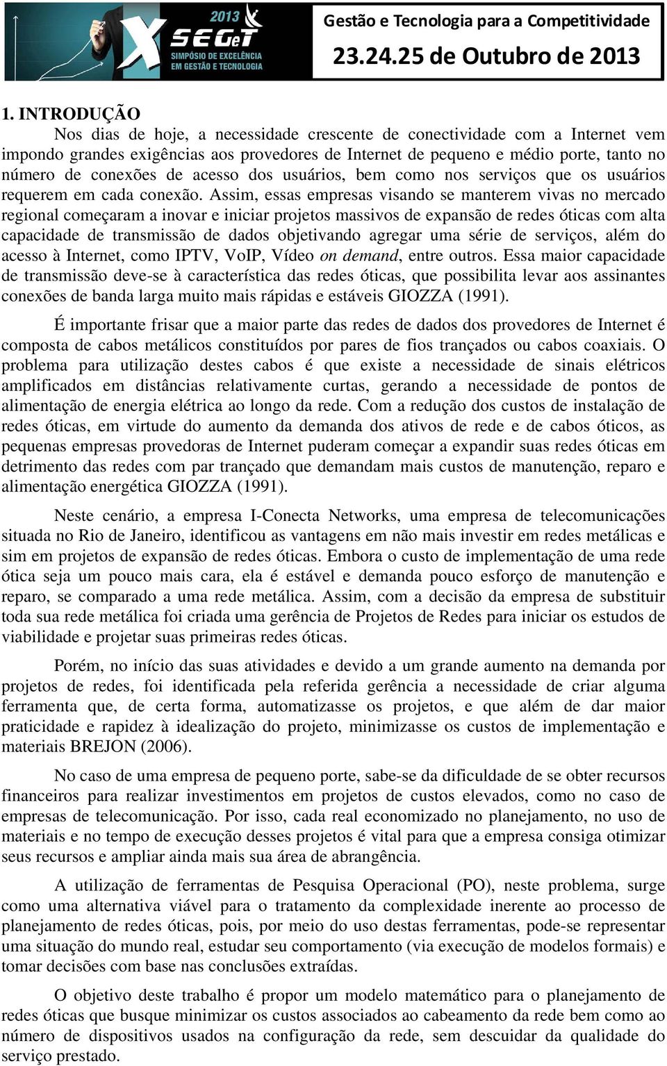 Assim, essas empresas visando se manterem vivas no mercado regional começaram a inovar e iniciar projetos massivos de expansão de redes óticas com alta capacidade de transmissão de dados objetivando