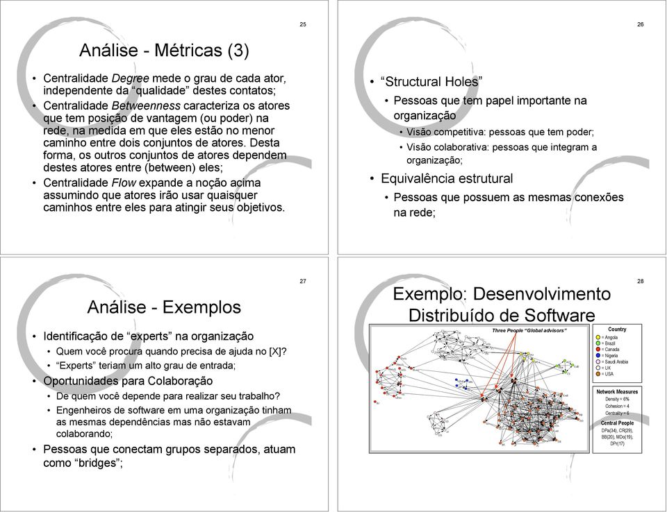 Desta forma, os outros conjuntos de atores dependem destes atores entre (between) eles; Centralidade Flow expande a noção acima assumindo que atores irão usar quaisquer caminhos entre eles para