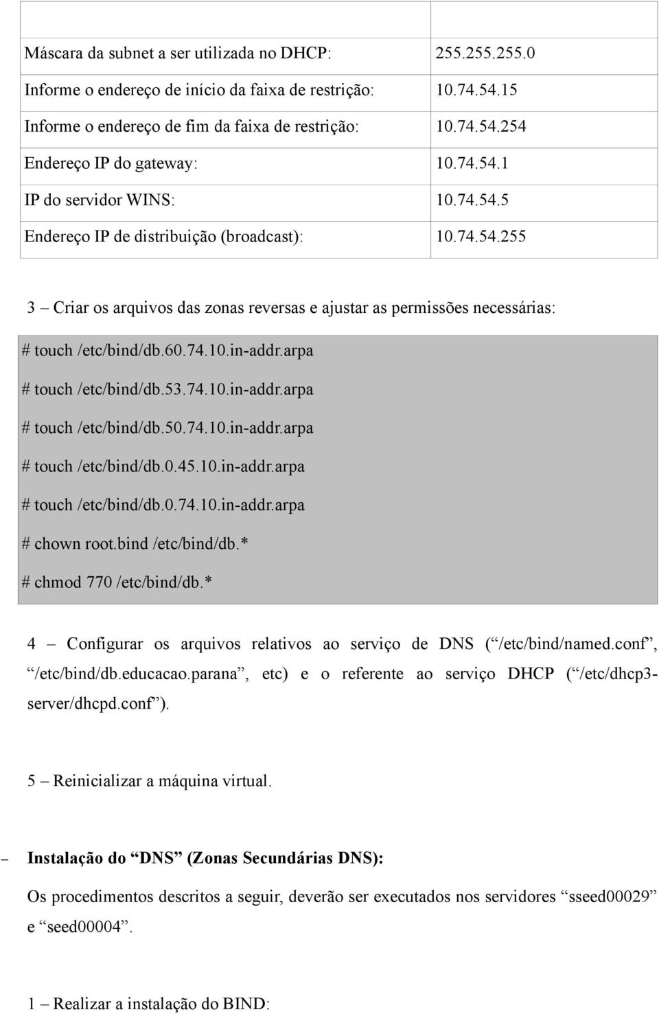 arpa # touch /etc/bind/db.53.74.10.in-addr.arpa # touch /etc/bind/db.50.74.10.in-addr.arpa # touch /etc/bind/db.0.45.10.in-addr.arpa # touch /etc/bind/db.0.74.10.in-addr.arpa # chown root.