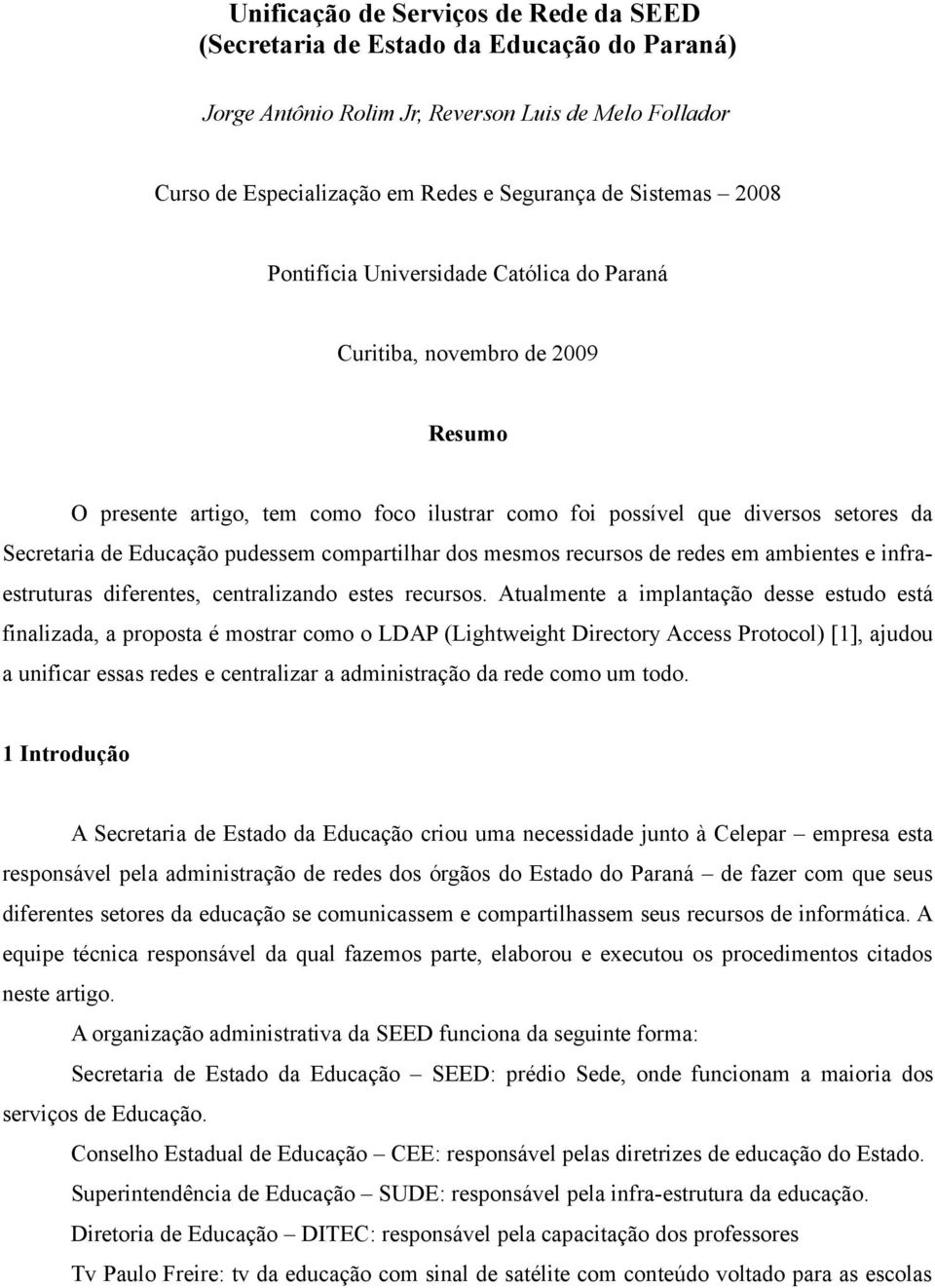 compartilhar dos mesmos recursos de redes em ambientes e infraestruturas diferentes, centralizando estes recursos.