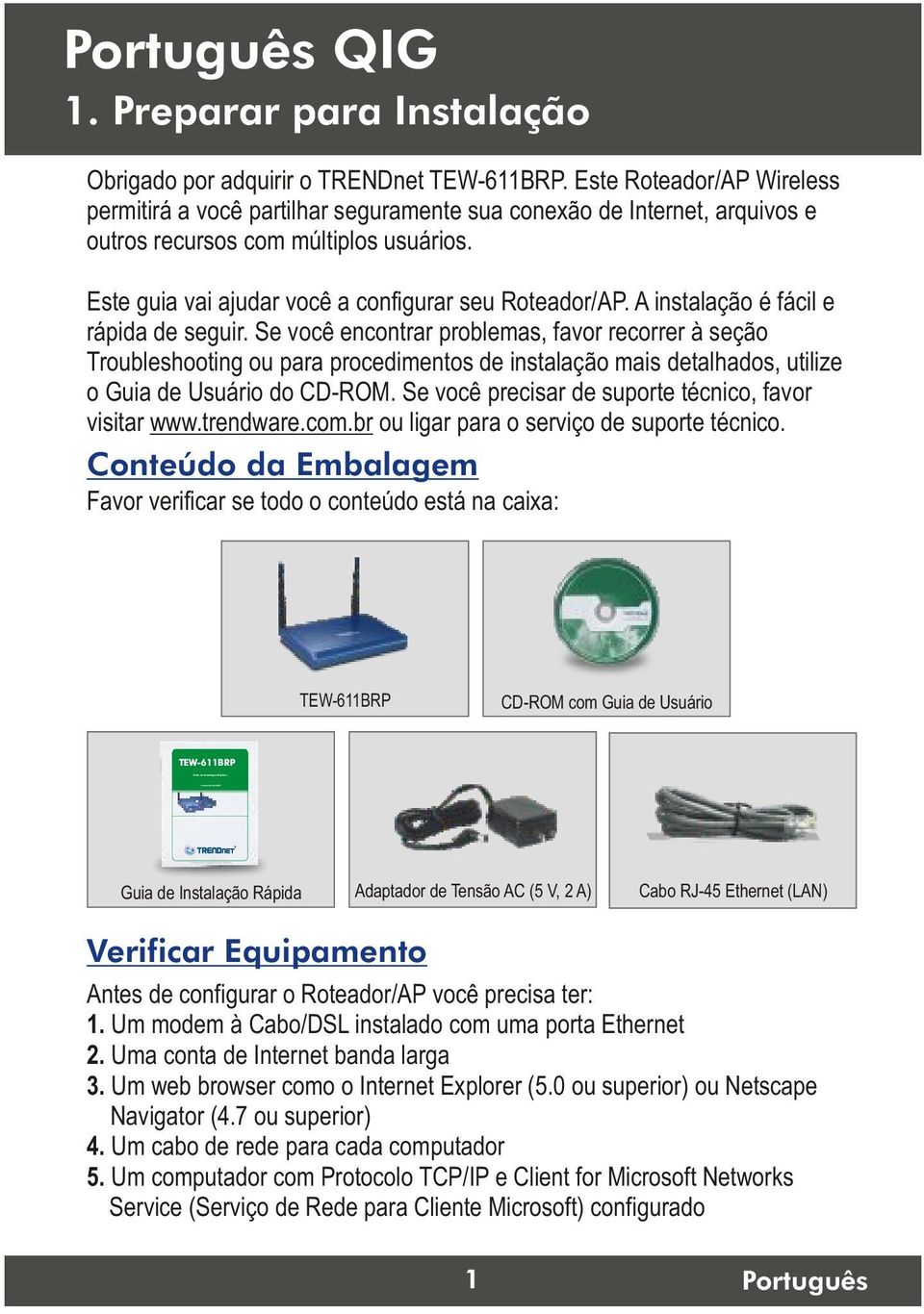 A instalação é fácil e rápida de seguir. Se você encontrar problemas, favor recorrer à seção Troubleshooting ou para procedimentos de instalação mais detalhados, utilize o Guia de Usuário do CD-ROM.