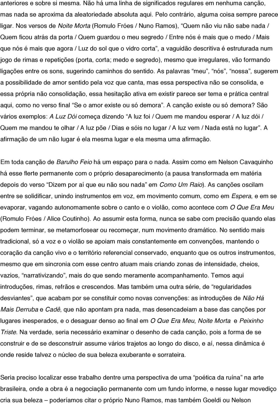 agora / Luz do sol que o vidro corta, a vaguidão descritiva é estruturada num jogo de rimas e repetições (porta, corta; medo e segredo), mesmo que irregulares, vão formando ligações entre os sons,