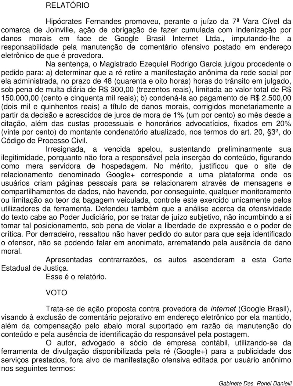 Na sentença, o Magistrado Ezequiel Rodrigo Garcia julgou procedente o pedido para: a) determinar que a ré retire a manifestação anônima da rede social por ela administrada, no prazo de 48 (quarenta e