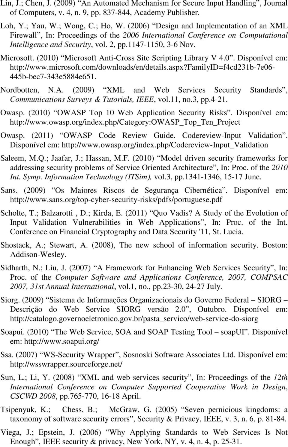 (2010) Microsoft Anti-Cross Site Scripting Library V 4.0. Disponível em: http://www.microsoft.com/downloads/en/details.aspx?familyid=f4cd231b-7e06-445b-bec7-343e5884e651. Nordbotten, N.A. (2009) XML and Web Services Security Standards, Communications Surveys & Tutorials, IEEE, vol.