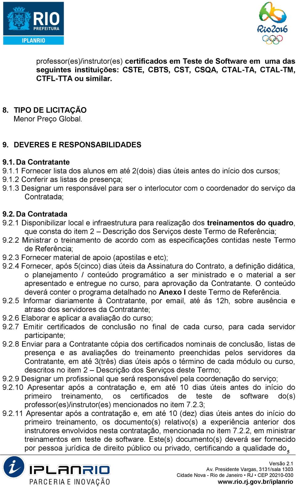 2. Da Contratada 9.2.1 Disponibilizar local e infraestrutura para realização dos treinamentos do quadro, que consta do item 2 Descrição dos Serviços deste Termo de Referência; 9.2.2 Ministrar o treinamento de acordo com as especificações contidas neste Termo de Referência; 9.