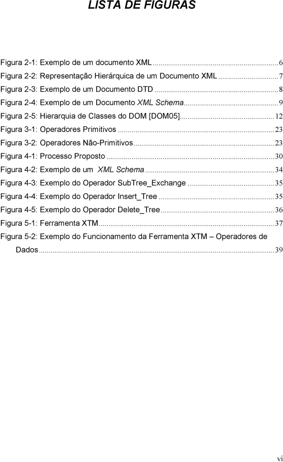 ..23 Figura 3-2: Operadores Não-Primitivos...23 Figura 4-1: Processo Proposto...30 Figura 4-2: Exemplo de um XML Schema...34 Figura 4-3: Exemplo do Operador SubTree_Exchange.