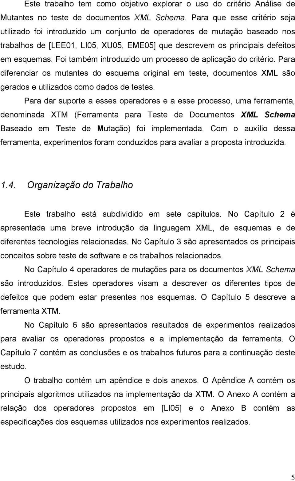 Foi também introduzido um processo de aplicação do critério. Para diferenciar os mutantes do esquema original em teste, documentos XML são gerados e utilizados como dados de testes.