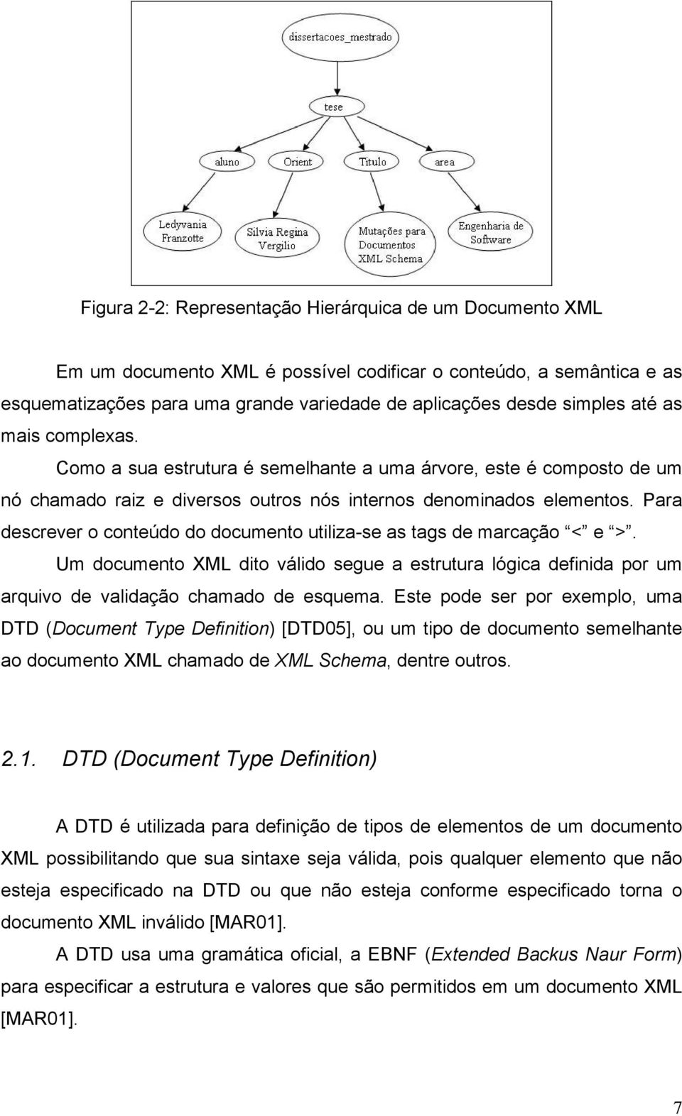 Para descrever o conteúdo do documento utiliza-se as tags de marcação < e >. Um documento XML dito válido segue a estrutura lógica definida por um arquivo de validação chamado de esquema.