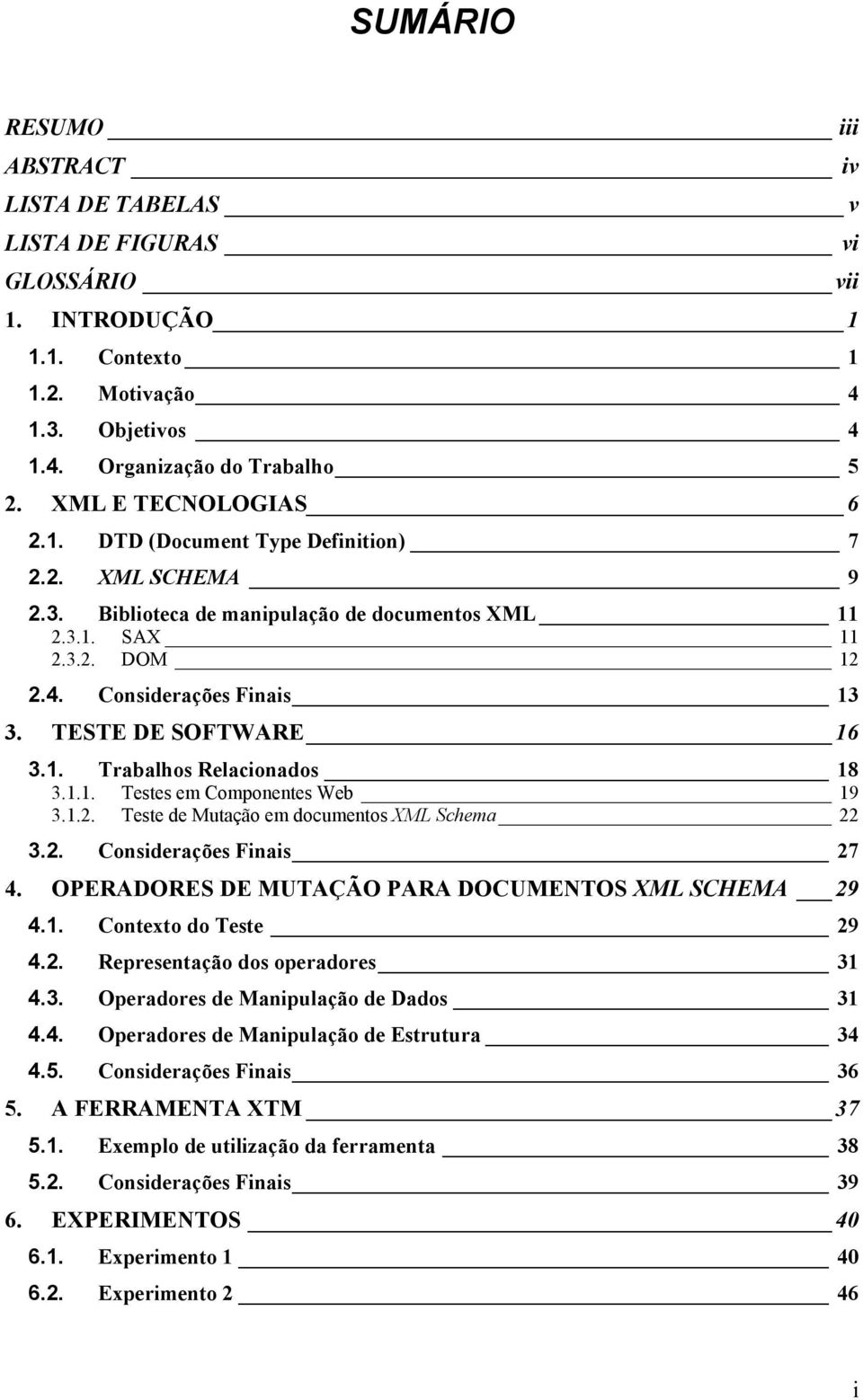 TESTE DE SOFTWARE 16 3.1. Trabalhos Relacionados 18 3.1.1. Testes em Componentes Web 19 3.1.2. Teste de Mutação em documentos XML Schema 22 3.2. Considerações Finais 27 4.