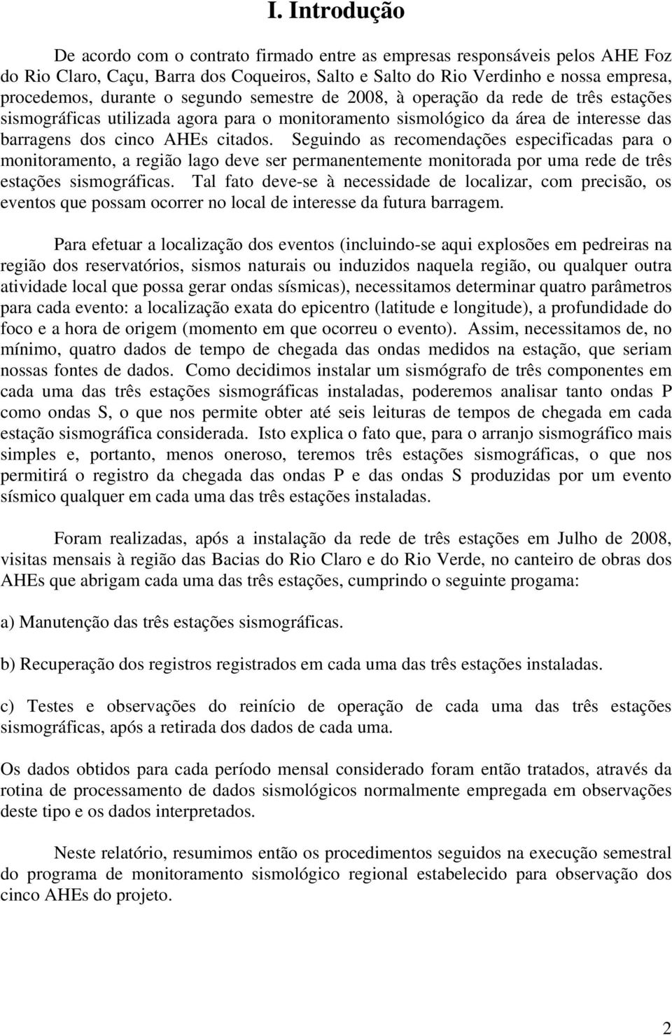 Seguindo as recomendações especificadas para o monitoramento, a região lago deve ser permanentemente monitorada por uma rede de três estações sismográficas.