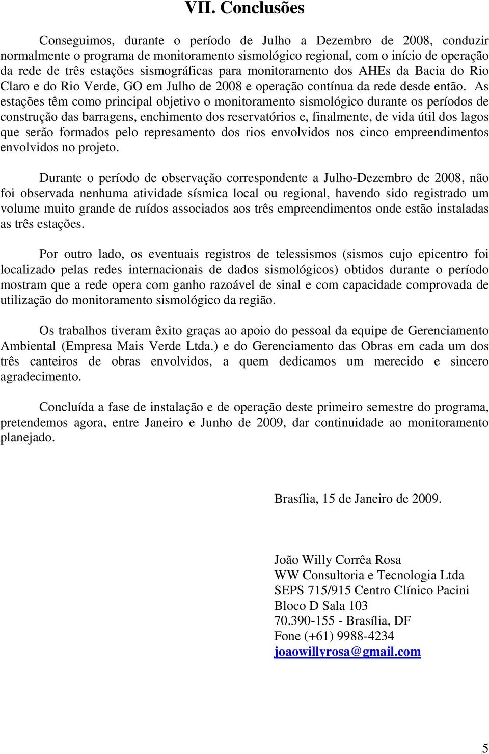 As estações têm como principal objetivo o monitoramento sismológico durante os períodos de construção das barragens, enchimento dos reservatórios e, finalmente, de vida útil dos lagos que serão