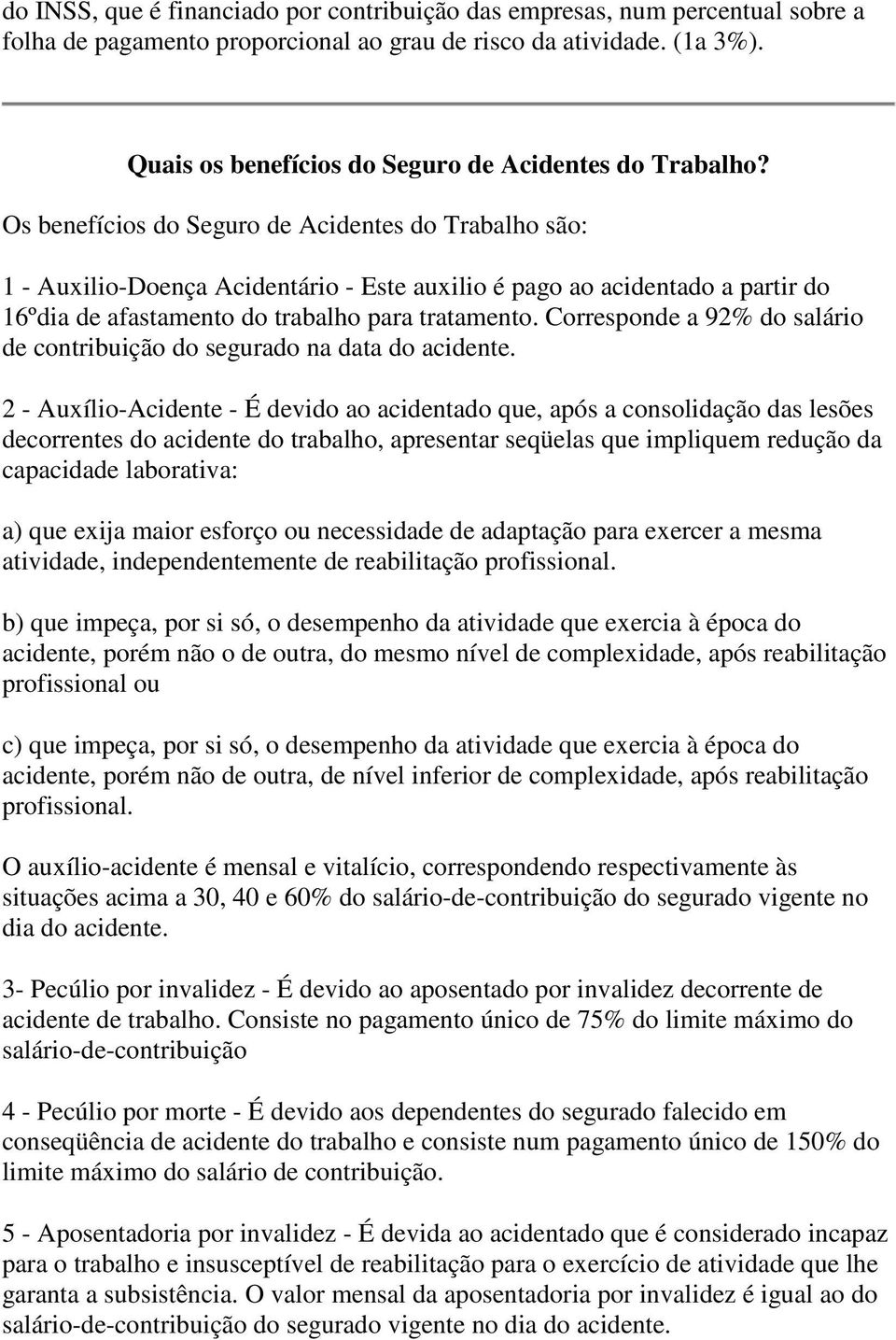 Os benefícios do Seguro de Acidentes do Trabalho são: 1 - Auxilio-Doença Acidentário - Este auxilio é pago ao acidentado a partir do 16ºdia de afastamento do trabalho para tratamento.