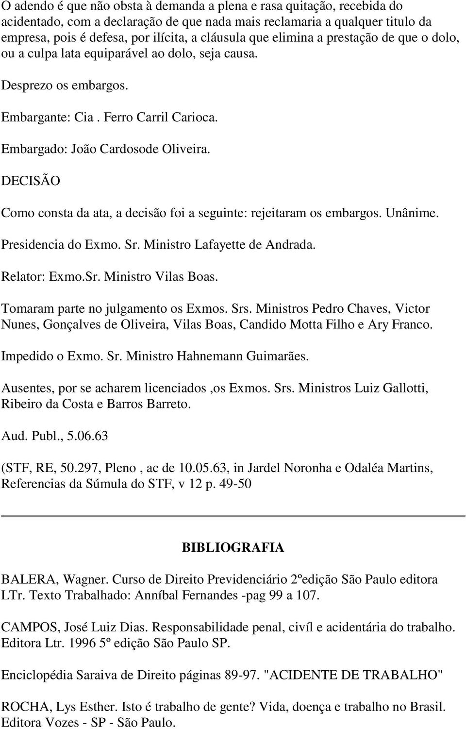 DECISÃO Como consta da ata, a decisão foi a seguinte: rejeitaram os embargos. Unânime. Presidencia do Exmo. Sr. Ministro Lafayette de Andrada. Relator: Exmo.Sr. Ministro Vilas Boas.