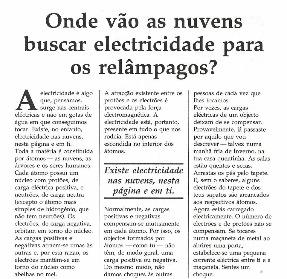 Cada átomo possui um núcleo com protões, de carga eléctrica positiva, e neutrões, de carga neutra (excepto o átomo mais simples de hidrogénio, que não tem neutrões).