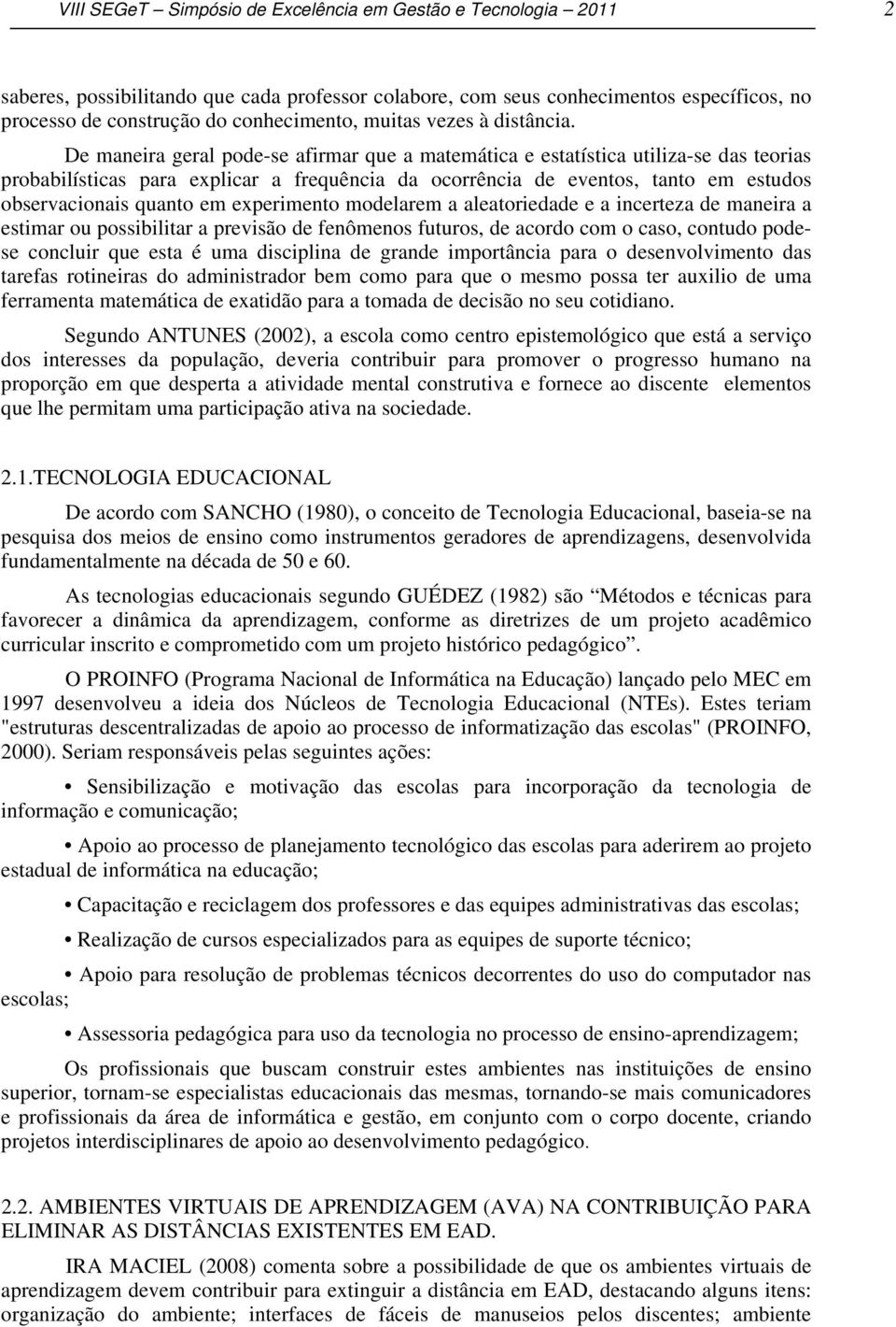 De maneira geral pode-se afirmar que a matemática e estatística utiliza-se das teorias probabilísticas para explicar a frequência da ocorrência de eventos, tanto em estudos observacionais quanto em