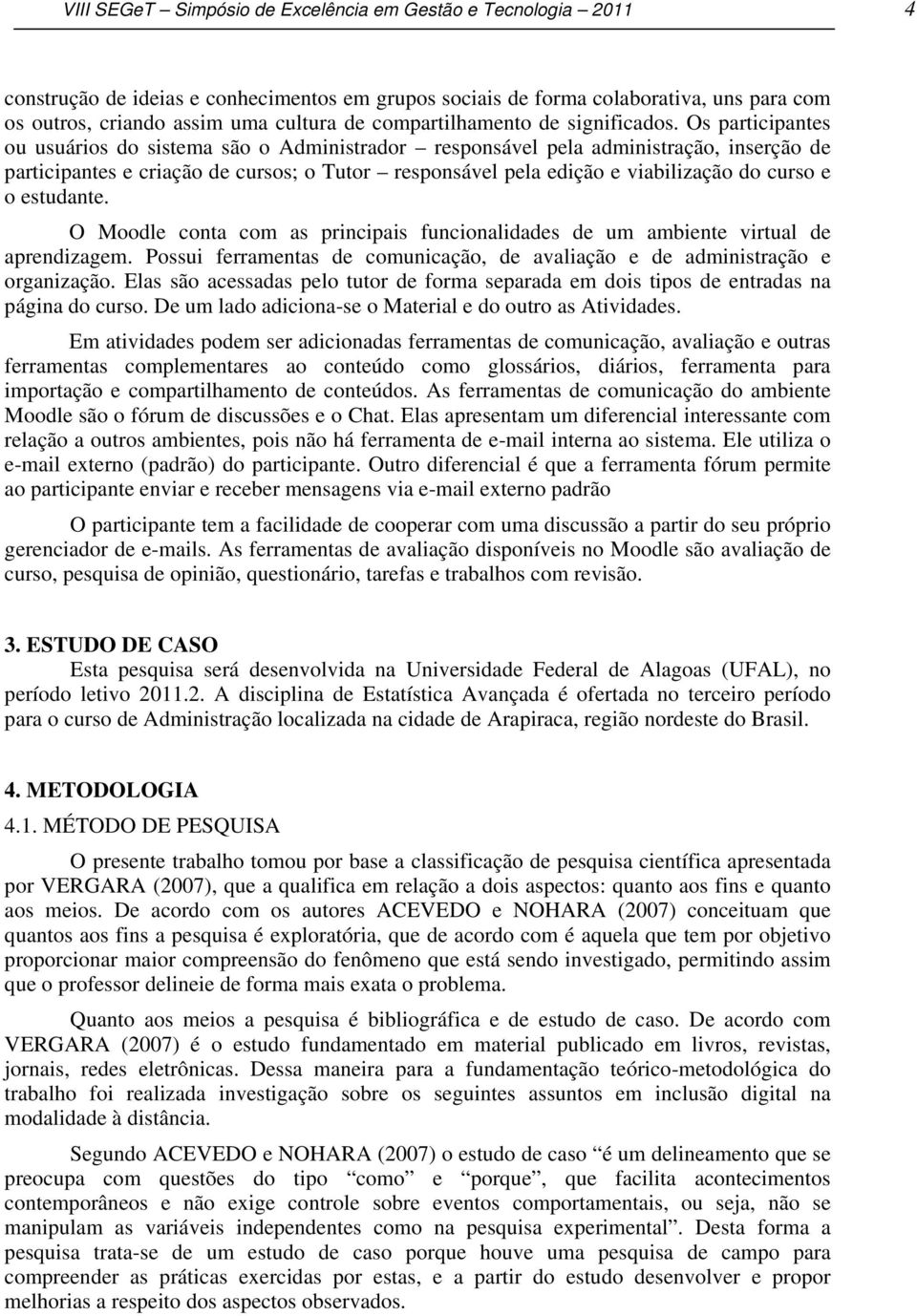 Os participantes ou usuários do sistema são o Administrador responsável pela administração, inserção de participantes e criação de cursos; o Tutor responsável pela edição e viabilização do curso e o