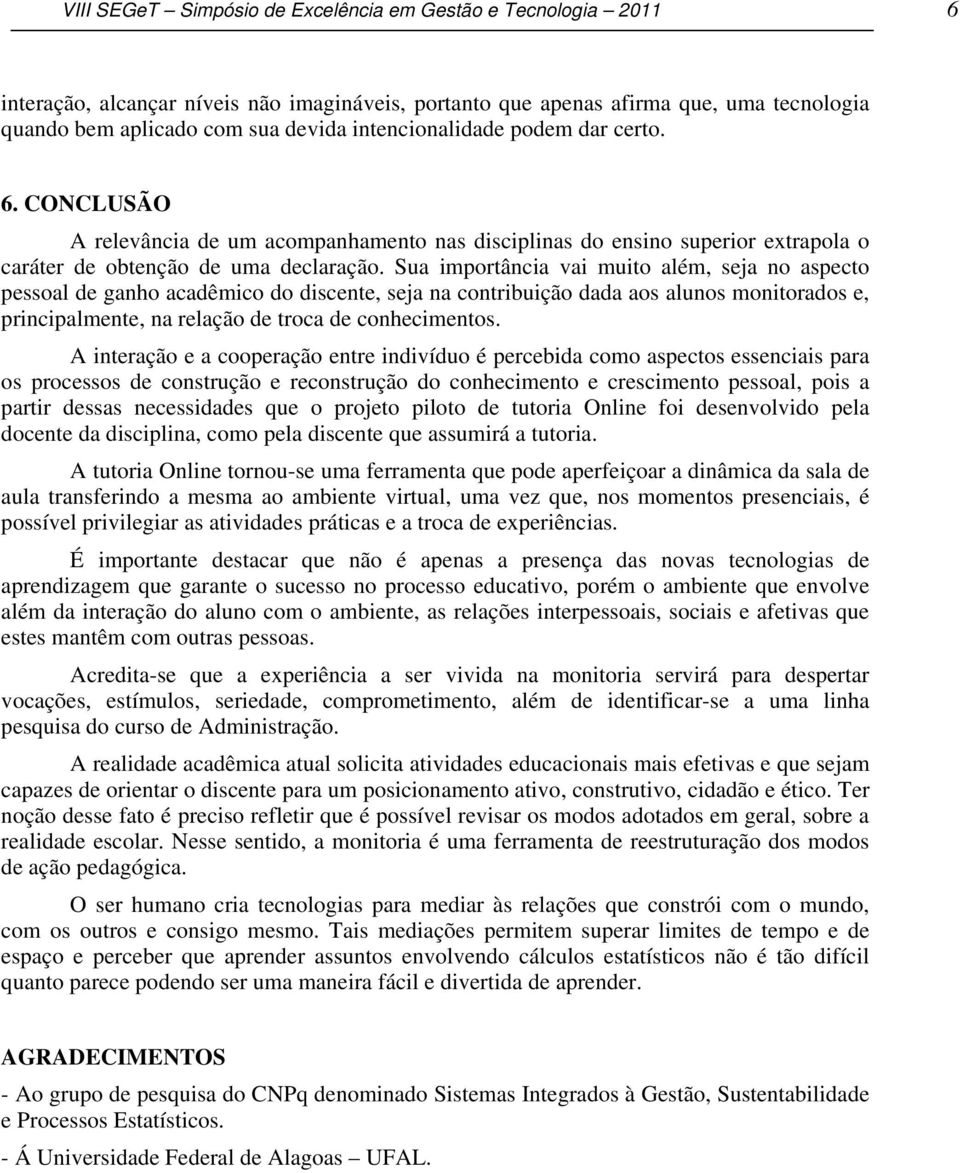 Sua importância vai muito além, seja no aspecto pessoal de ganho acadêmico do discente, seja na contribuição dada aos alunos monitorados e, principalmente, na relação de troca de conhecimentos.