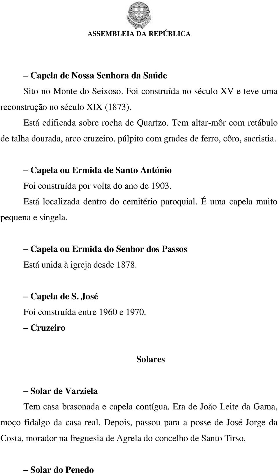 Está localizada dentro do cemitério paroquial. É uma capela muito pequena e singela. Capela ou Ermida do Senhor dos Passos Está unida à igreja desde 1878. Capela de S.