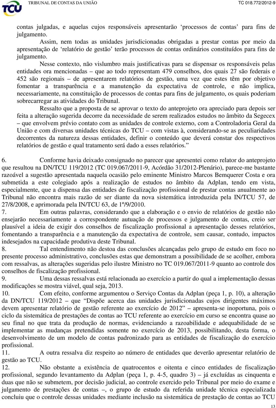 Nesse contexto, não vislumbro mais justificativas para se dispensar os responsáveis pelas entidades ora mencionadas que ao todo representam 479 conselhos, dos quais 27 são federais e 452 são