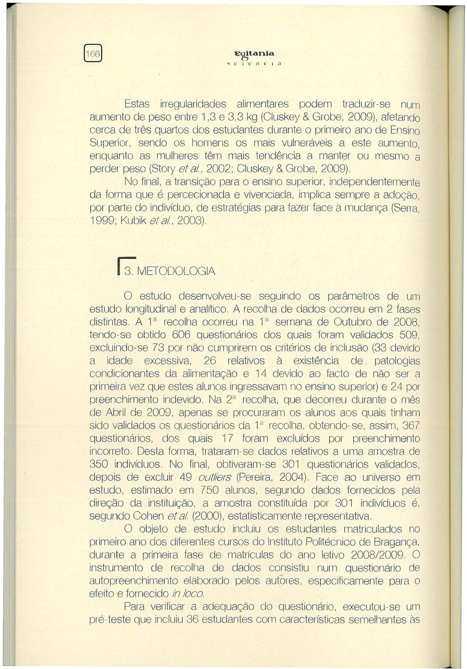 Ensino Superior, sendo os homens os mais vulneráveis a este aumento, enquanto as mulheres têm mais tendência a manter ou mesmo a perder peso (Story et a!, 2002; Cluskey & Grobe, 2009).