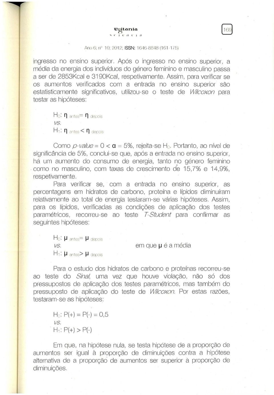 Assim, para verificar se os aumentos vmificados com a entrada no ensino superior são estatisticamente significativos, uti lizou-se o teste de Vlt'llcoxon pam testar as hipóteses: Ho: '1 antes= '1