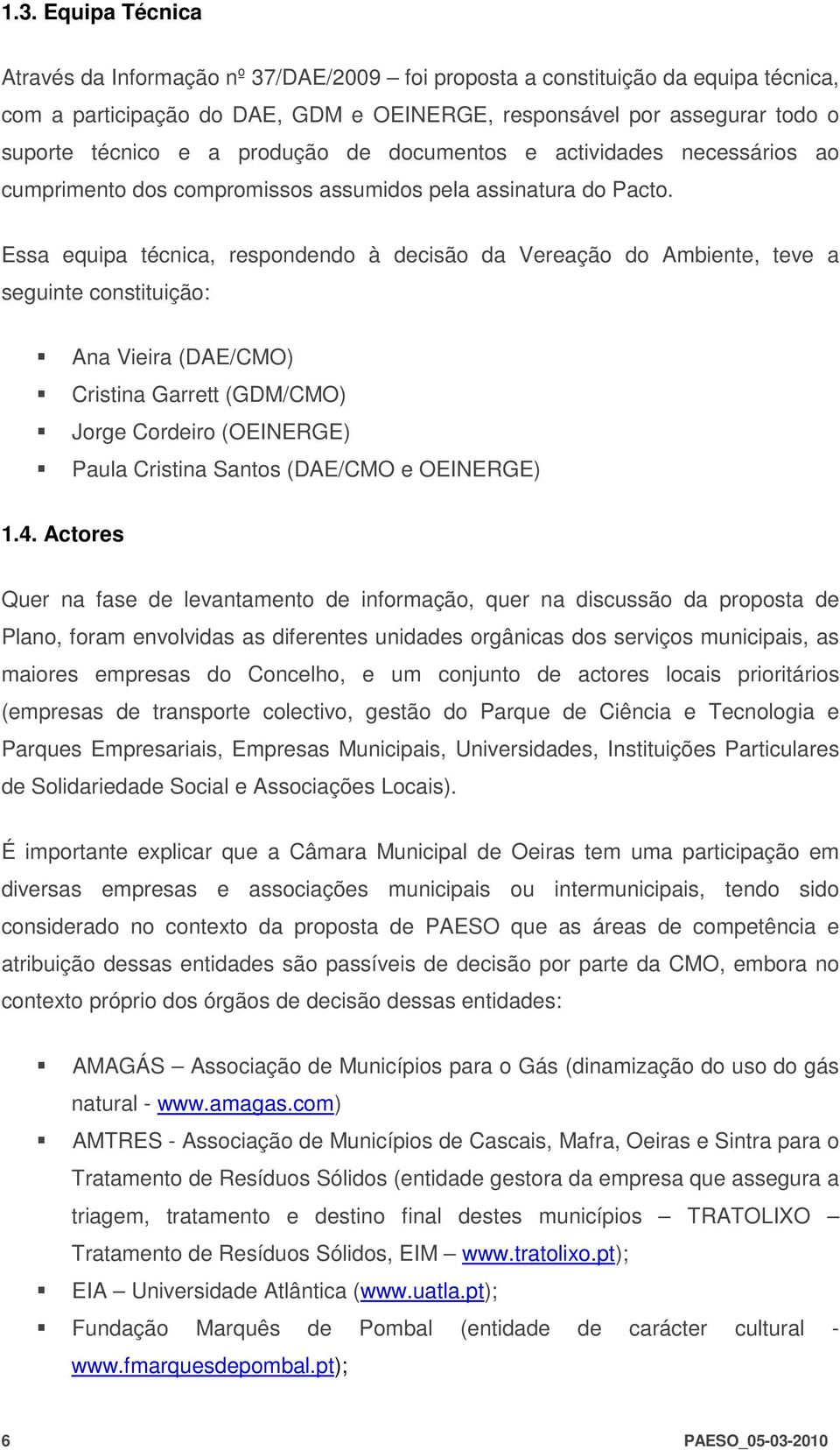 Essa equipa técnica, respondendo à decisão da Vereação do Ambiente, teve a seguinte constituição: Ana Vieira (DAE/CMO) Cristina Garrett (GDM/CMO) Jorge Cordeiro (OEINERGE) Paula Cristina Santos