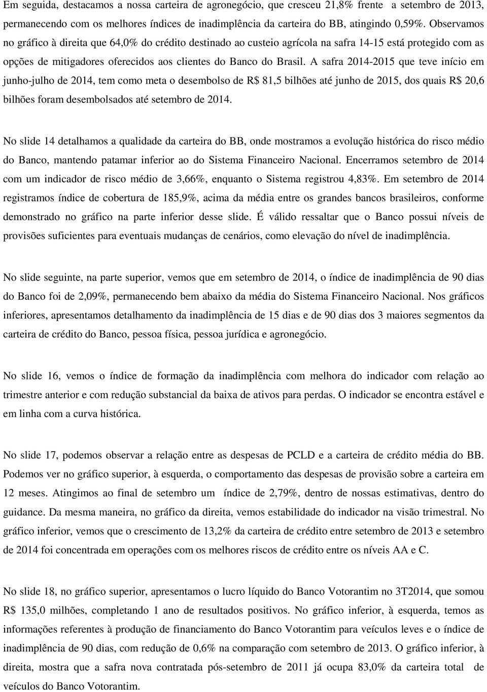 A safra 2014-2015 que teve início em junho-julho de 2014, tem como meta o desembolso de R$ 81,5 bilhões até junho de 2015, dos quais R$ 20,6 bilhões foram desembolsados até setembro de 2014.