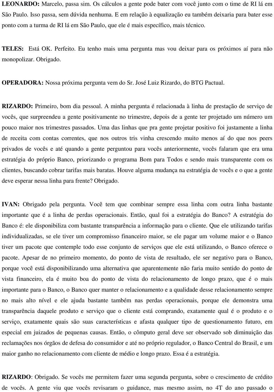 Eu tenho mais uma pergunta mas vou deixar para os próximos aí para não monopolizar. Obrigado. OPERADORA: Nossa próxima pergunta vem do Sr. José Luiz Rizardo, do BTG Pactual.