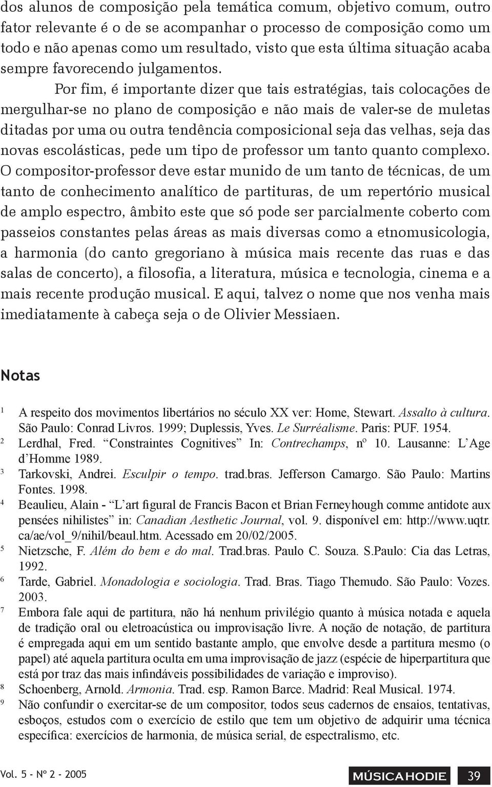 Por fim, é importante dizer que tais estratégias, tais colocações de mergulhar-se no plano de composição e não mais de valer-se de muletas ditadas por uma ou outra tendência composicional seja das