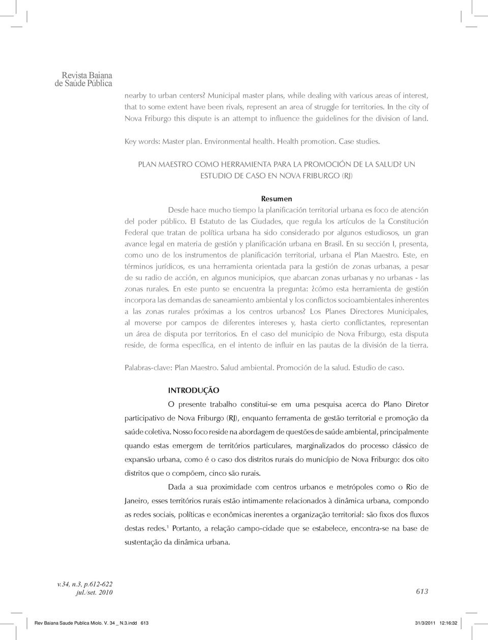 In the city of Nova Friburgo this dispute is an attempt to influence the guidelines for the division of land. Key words: Master plan. Environmental health. Health promotion. Case studies.