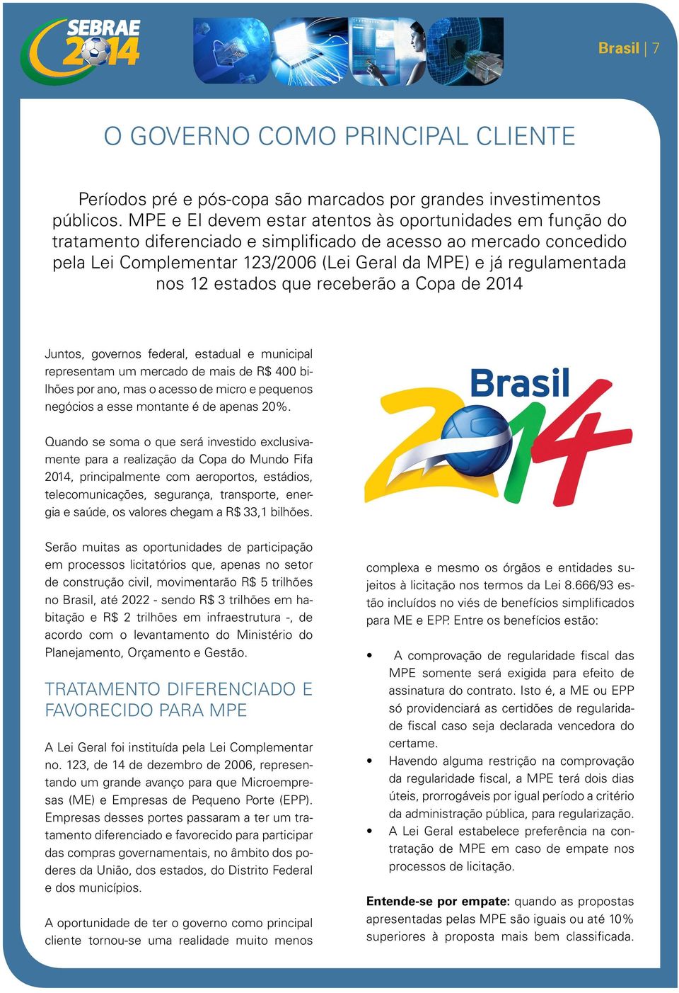 nos 12 estados que receberão a Copa de 2014 Juntos, governos federal, estadual e municipal representam um mercado de mais de R$ 400 bilhões por ano, mas o acesso de micro e pequenos negócios a esse