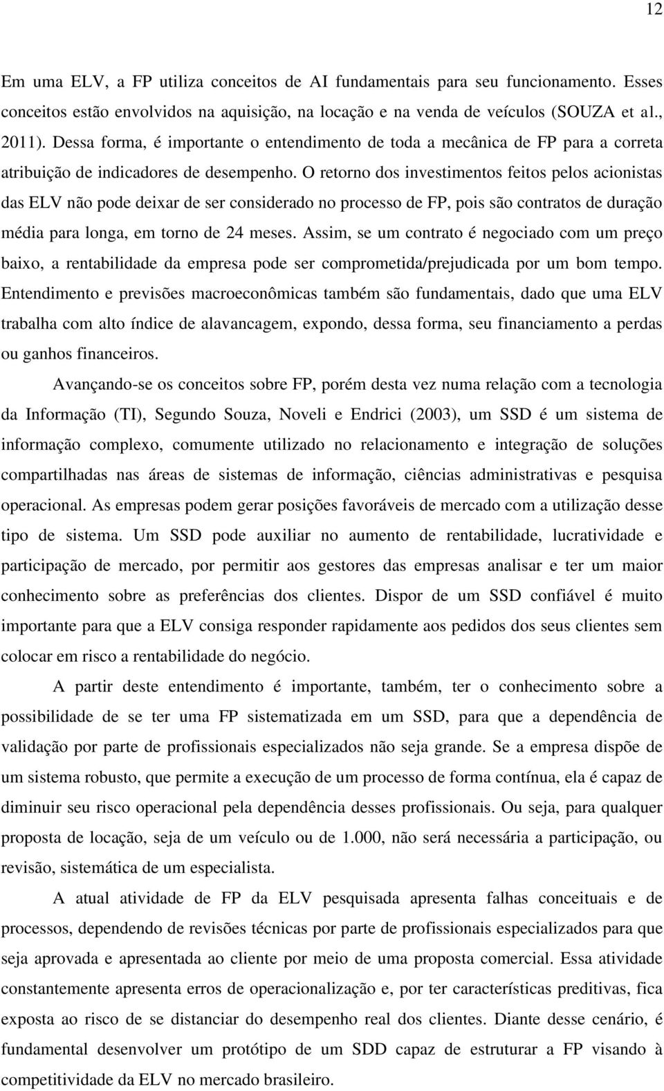 O retorno dos investimentos feitos pelos acionistas das ELV não pode deixar de ser considerado no processo de FP, pois são contratos de duração média para longa, em torno de 24 meses.