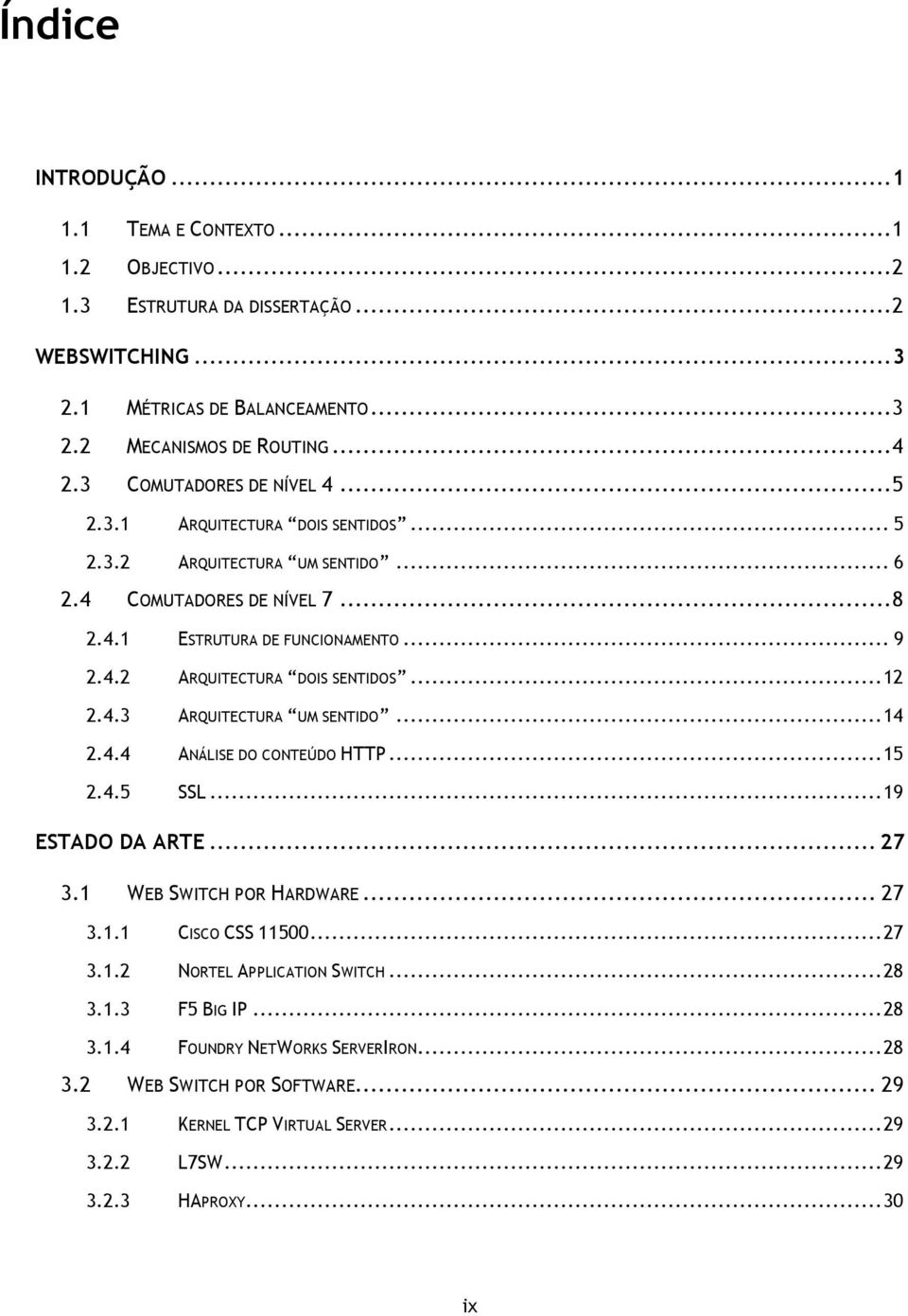 .. 12 2.4.3 ARQUITECTURA UM SENTIDO... 14 2.4.4 ANÁLISE DO CONTEÚDO HTTP... 15 2.4.5 SSL... 19 ESTADO DA ARTE... 27 3.1 WEB SWITCH POR HARDWARE... 27 3.1.1 CISCO CSS 11500... 27 3.1.2 NORTEL APPLICATION SWITCH.